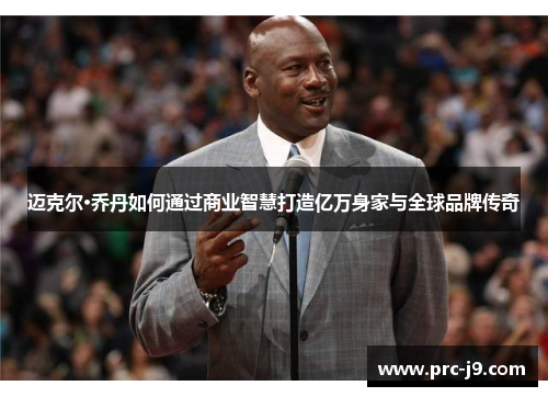 迈克尔·乔丹如何通过商业智慧打造亿万身家与全球品牌传奇