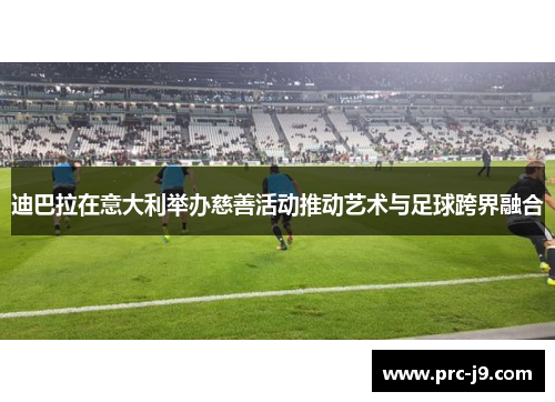 迪巴拉在意大利举办慈善活动推动艺术与足球跨界融合