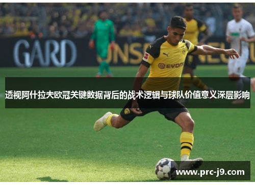 透视阿什拉夫欧冠关键数据背后的战术逻辑与球队价值意义深层影响 透视阿什拉夫欧冠关键数据背后的战术逻辑与球队价值意义深层影响