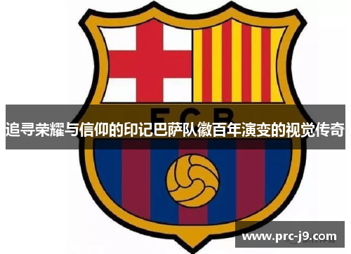 追寻荣耀与信仰的印记巴萨队徽百年演变的视觉传奇