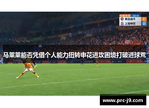 马莱莱能否凭借个人能力扭转申花进攻困境打破进球荒