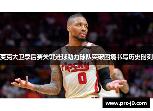 麦克大卫季后赛关键进球助力球队突破困境书写历史时刻 麦克大卫季后赛关键进球助力球队突破困境书写历史时刻