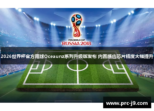 2026世界杯官方用球Oceaunz系列升级版发布 内置感应芯片精度大幅提升 2026世界杯官方用球Oceaunz系列升级版发布 内置感应芯片精度大幅提升