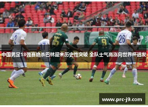 中国男足18强赛绝杀巴林迎来历史性突破 全队士气高涨向世界杯进发