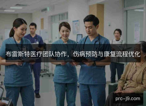 布雷斯特医疗团队协作，伤病预防与康复流程优化