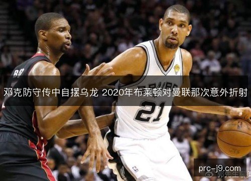 邓克防守传中自摆乌龙 2020年布莱顿对曼联那次意外折射